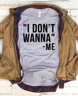 T-Shirt I Don't Wanna Me men women funny graphic quotes tumblr tee. Printed and delivered from USA or UK.