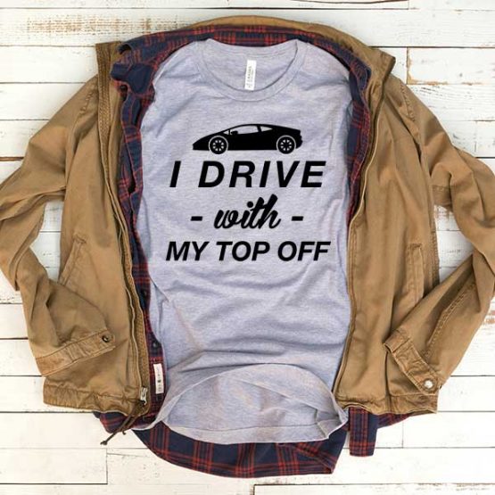 T-Shirt I Drive With My Top Off men women funny graphic quotes tumblr tee. Printed and delivered from USA or UK.