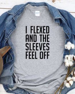 T-Shirt I Flexed And The Sleeves men women round neck tee. Printed and delivered from USA or UK