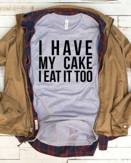 T-Shirt I Have My Cake I Eat It Too men women funny graphic quotes tumblr tee. Printed and delivered from USA or UK.