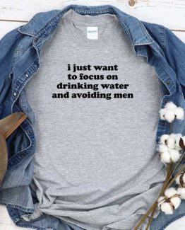 T-Shirt I Just Want To Focus On Drinking Water And Avoiding Men men women round neck tee. Printed and delivered from USA or UK