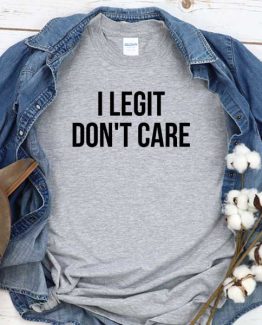 T-Shirt I Legit Dont Care men women round neck tee. Printed and delivered from USA or UK