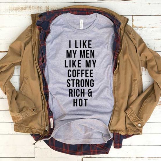 T-Shirt I Like My Men Like My Coffee Strong Rich And Hot men women funny graphic quotes tumblr tee. Printed and delivered from USA or UK.