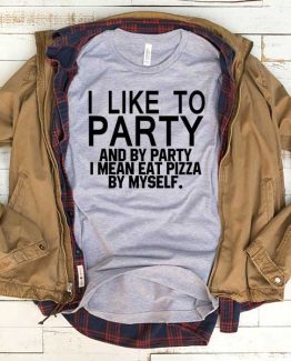 T-Shirt I Like To Party I Mean Eat Pizza By Myself men women funny graphic quotes tumblr tee. Printed and delivered from USA or UK.