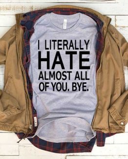 T-Shirt I Literally Hate Almost All Of You men women funny graphic quotes tumblr tee. Printed and delivered from USA or UK.