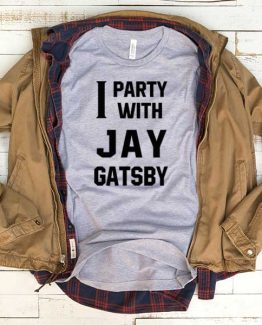T-Shirt I Party With Jay Gatsby men women funny graphic quotes tumblr tee. Printed and delivered from USA or UK.