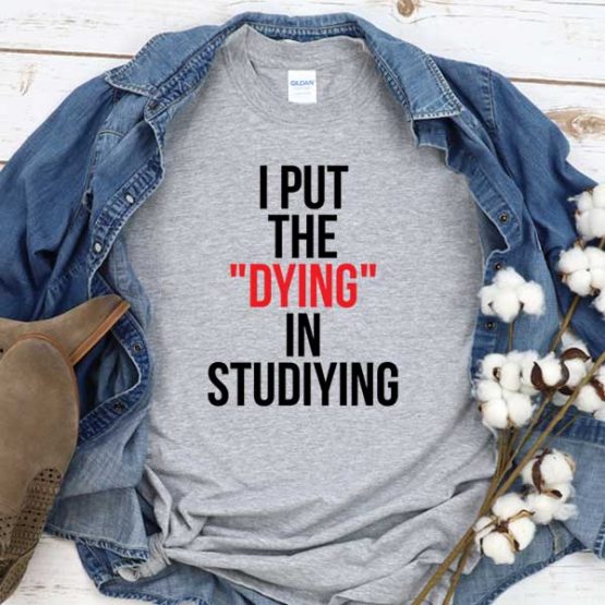T-Shirt I Put Dying In Studiying men women round neck tee. Printed and delivered from USA or UK