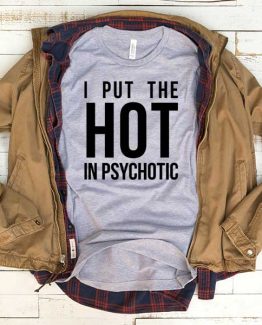 T-Shirt I Put The Hot In Psyhotic men women funny graphic quotes tumblr tee. Printed and delivered from USA or UK.