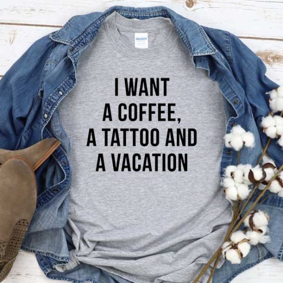 T-Shirt I Want A Coffee Tattoo And Vacation men women round neck tee. Printed and delivered from USA or UK