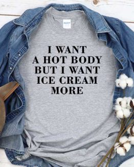 T-Shirt I Want A Hot Body But I Want Ice Cream More men women round neck tee. Printed and delivered from USA or UK