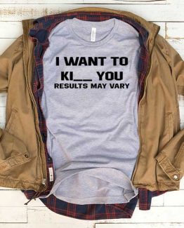 T-Shirt I Want To Kiss Or Kill You Result May Vary men women funny graphic quotes tumblr tee. Printed and delivered from USA or UK.
