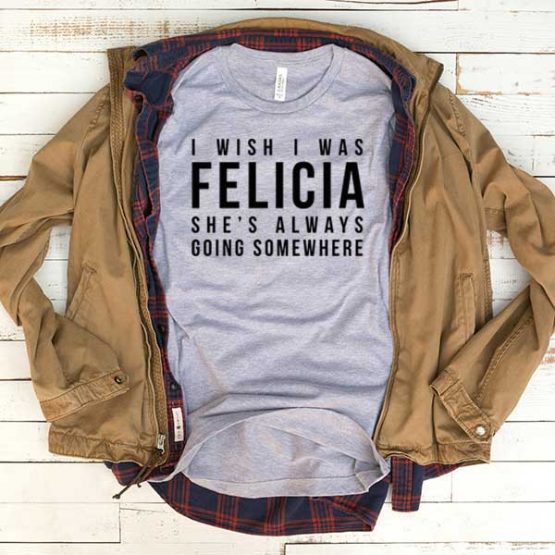 T-Shirt I Wish I Was Felicia men women funny graphic quotes tumblr tee. Printed and delivered from USA or UK.