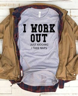 T-Shirt I Work Out Just Kidding I Take Naps men women funny graphic quotes tumblr tee. Printed and delivered from USA or UK.