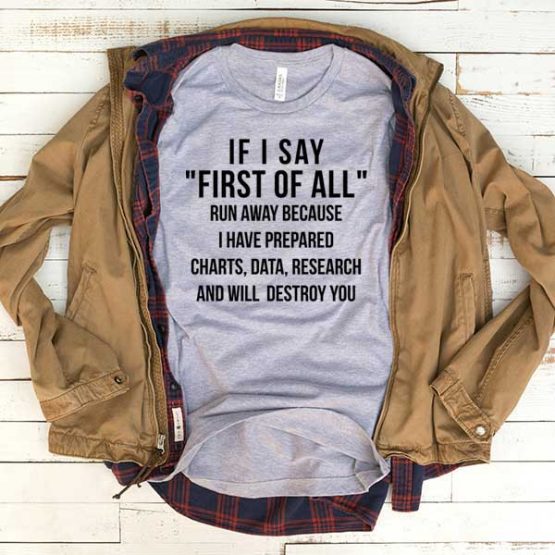 T-Shirt If I Say First Of All Run Away men women funny graphic quotes tumblr tee. Printed and delivered from USA or UK.