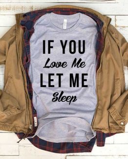 T-Shirt If You Love Me Let Me Sleep men women funny graphic quotes tumblr tee. Printed and delivered from USA or UK.