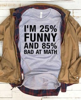T-Shirt I'm 25 Percent Funny And 85 Percent Bad At Math men women funny graphic quotes tumblr tee. Printed and delivered from USA or UK.