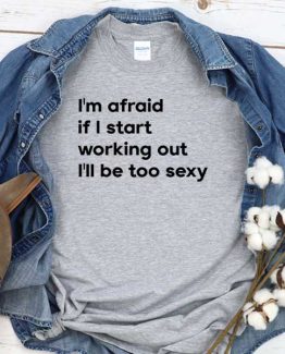 T-Shirt I'm Afraid If I Start Working Out I'll Be Too Sexy men women crew neck tee. Printed and delivered from USA or UK