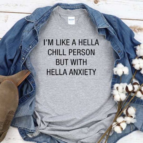T-Shirt I'm Like Hella Chill Person But With Hella Anxiety men women crew neck tee. Printed and delivered from USA or UK