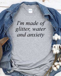 T-Shirt I'm Made Of Glitter Water And Anxiety men women crew neck tee. Printed and delivered from USA or UK