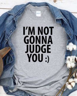 T-Shirt I'm Not Gonna Judge You men women crew neck tee. Printed and delivered from USA or UK