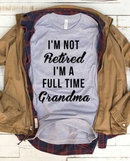 T-Shirt I'm Not Retired I'm A Full Time Grandma men women funny graphic quotes tumblr tee. Printed and delivered from USA or UK.