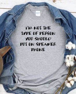 T-Shirt I'm Not The Type Of Person You Should Put On Speaker Phone men women crew neck tee. Printed and delivered from USA or UK