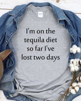 T-Shirt I'm On The Tequila Diet So Far I've Lost Two Days men women crew neck tee. Printed and delivered from USA or UK