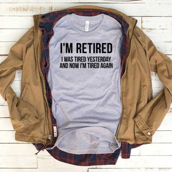 T-Shirt I'm Retired I Was Tired Yesterday men women funny graphic quotes tumblr tee. Printed and delivered from USA or UK.