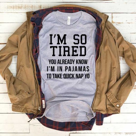 T-Shirt I'm So Tired You Already Know men women funny graphic quotes tumblr tee. Printed and delivered from USA or UK.