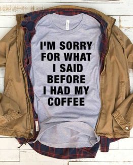 T-Shirt I'm Sorry For What I Said Before I Had My Coffee men women funny graphic quotes tumblr tee. Printed and delivered from USA or UK.