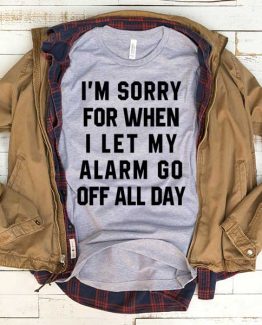 T-Shirt I'm Sorry I Let My Alarm Go Off All Day men women funny graphic quotes tumblr tee. Printed and delivered from USA or UK.