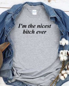 T-Shirt I'm The Nices Bitch Ever men women crew neck tee. Printed and delivered from USA or UK
