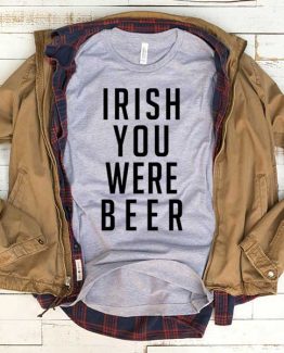 T-Shirt Irish You Were Beer men women funny graphic quotes tumblr tee. Printed and delivered from USA or UK.