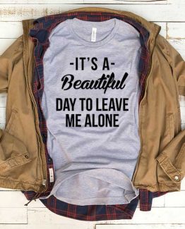 T-Shirt It's A Beautiful Day To Leave Me Alone men women crew neck tee. Printed and delivered from USA or UK