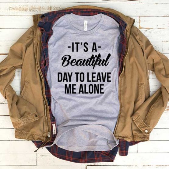 T-Shirt It's A Beautiful Day To Leave Me Alone men women crew neck tee. Printed and delivered from USA or UK