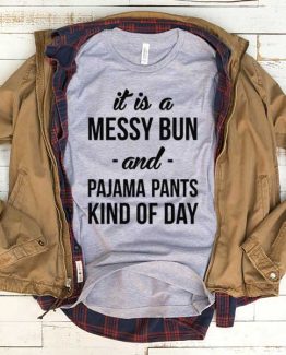 T-Shirt It's A Messy Bun Pajama Pants Kind Of Day men women funny graphic quotes tumblr tee. Printed and delivered from USA or UK.