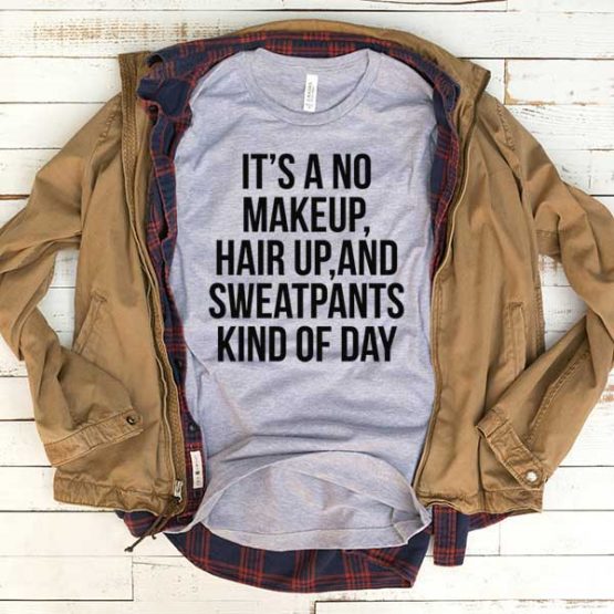 T-Shirt It's A No Makeup Hair Up And Sweatpants Kind Of Day men women funny graphic quotes tumblr tee. Printed and delivered from USA or UK.