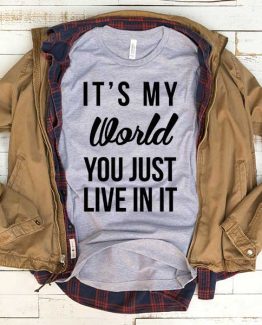 T-Shirt It's My World You Just Live In It men women funny graphic quotes tumblr tee. Printed and delivered from USA or UK.