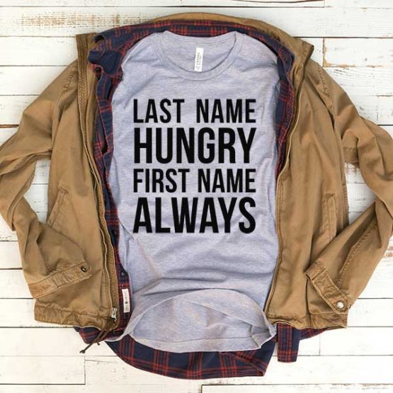 T-Shirt Last Name Hungry First Name Always men women funny graphic quotes tumblr tee. Printed and delivered from USA or UK.