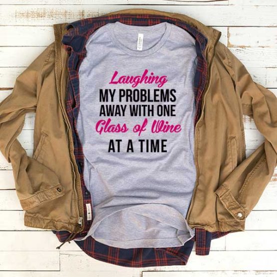 T-Shirt Laughing My Problems Away With One Glass Of Wine At A Time men women funny graphic quotes tumblr tee. Printed and delivered from USA or UK.