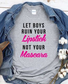 T-Shirt Let Boys Ruin Your Lipstick Not Your Mascara men women crew neck tee. Printed and delivered from USA or UK
