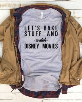 T-Shirt Lets Bake Stuff And Watch Disney Movies men women funny graphic quotes tumblr tee. Printed and delivered from USA or UK.