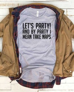 T-Shirt Lets Party And By Party I Mean Take Naps men women funny graphic quotes tumblr tee. Printed and delivered from USA or UK.