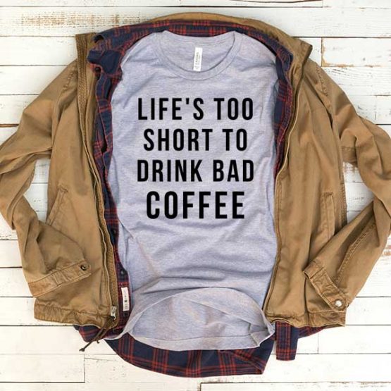 T-Shirt Life Too Short To Drink Bad Coffee men women funny graphic quotes tumblr tee. Printed and delivered from USA or UK.