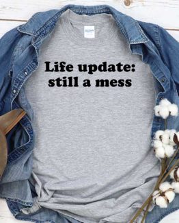 T-Shirt Life Update Still A Mess men women crew neck tee. Printed and delivered from USA or UK