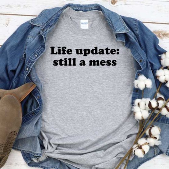 T-Shirt Life Update Still A Mess men women crew neck tee. Printed and delivered from USA or UK