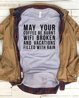 T-Shirt May Your Coffee Be Burnt Wifi Broken And Vacations Filled With Raid men women funny graphic quotes tumblr tee. Printed and delivered from USA or UK.