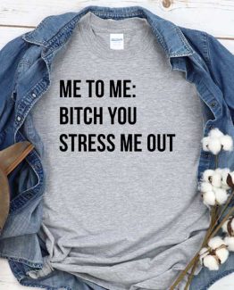 T-Shirt Me To Me Bitch You Stress Me Out men women crew neck tee. Printed and delivered from USA or UK