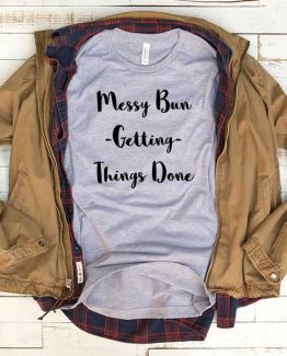 T-Shirt Messy Bun Getting Things Done men women funny graphic quotes tumblr tee. Printed and delivered from USA or UK.