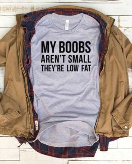 T-Shirt My Boobs Aren't Small They're Low Fat men women funny graphic quotes tumblr tee. Printed and delivered from USA or UK.